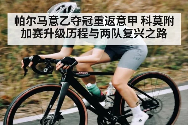 帕尔马意乙夺冠重返意甲 科莫附加赛升级历程与两队复兴之路