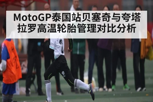 MotoGP泰国站贝塞奇与夸塔拉罗高温轮胎管理对比分析