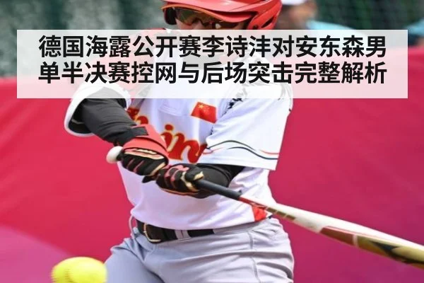 德国海露公开赛李诗沣对安东森男单半决赛控网与后场突击完整解析